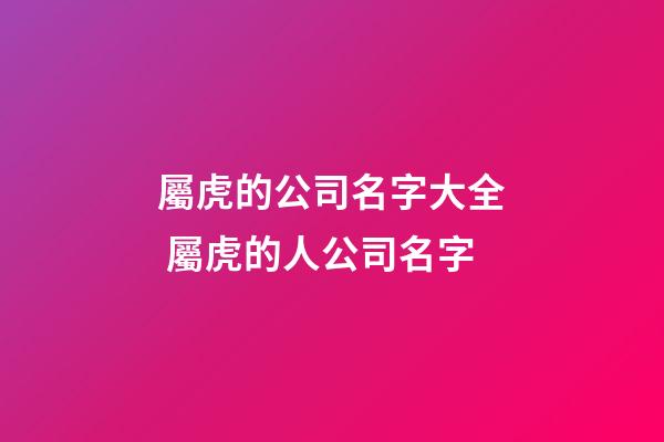 屬虎的公司名字大全 屬虎的人公司名字